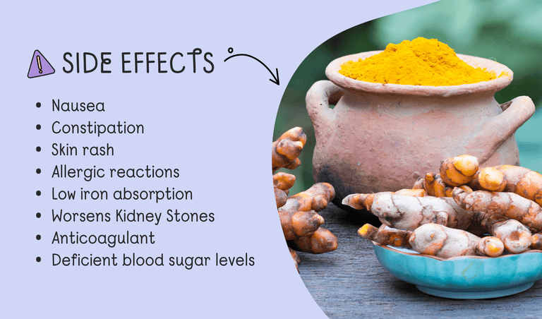 Side effects of turmeric include nausea, skin rash, diarrhea, and stomach aches. 
